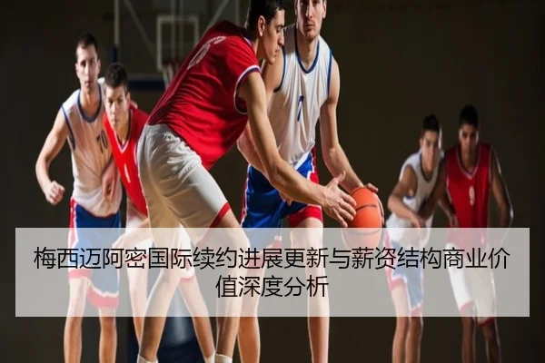 梅西迈阿密国际续约进展更新与薪资结构商业价值深度分析